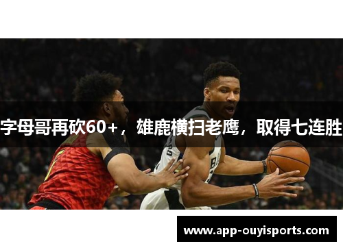 字母哥再砍60+，雄鹿横扫老鹰，取得七连胜