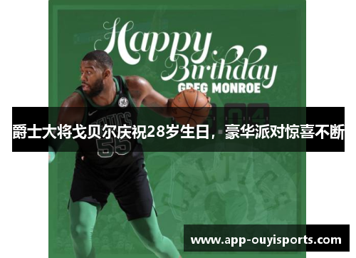 爵士大将戈贝尔庆祝28岁生日,豪华派对惊喜不断