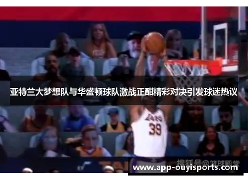 亚特兰大梦想队与华盛顿球队激战正酣精彩对决引发球迷热议