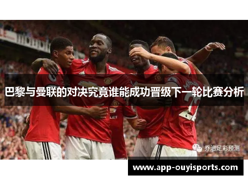 巴黎与曼联的对决究竟谁能成功晋级下一轮比赛分析