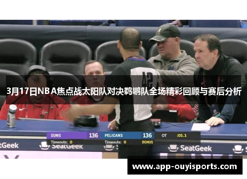 3月17日NBA焦点战太阳队对决鹈鹕队全场精彩回顾与赛后分析
